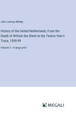 History of the United Netherlands; From the Death of William the Silent to the Twelve Year’s Truce, 1590-99: Volume 3 - in large print