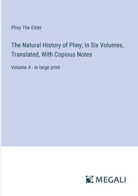 The Natural History of Pliny; In Six Volumes, Translated, With Copious Notes: Volume 4 - in large print