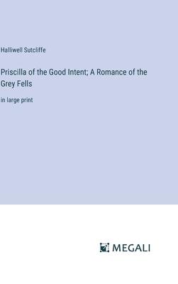 Priscilla of the Good Intent; A Romance of the Grey Fells: in large print