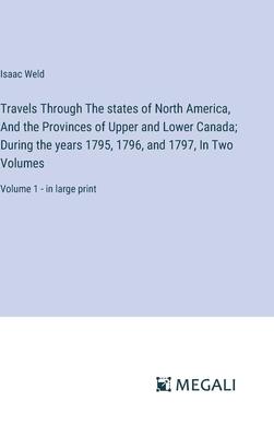 Travels Through The states of North America, And the Provinces of Upper and Lower Canada; During the years 1795, 1796, and 1797, In Two Volumes: Volum