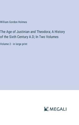 The Age of Justinian and Theodora; A History of the Sixth Century A.D; In Two Volumes: Volume 2 - in large print