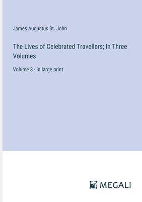 The Lives of Celebrated Travellers; In Three Volumes: Volume 3 - in large print