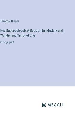 Hey Rub-a-dub-dub; A Book of the Mystery and Wonder and Terror of Life: in large print