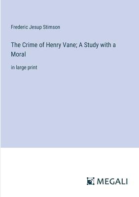 The Crime of Henry Vane; A Study with a Moral: in large print