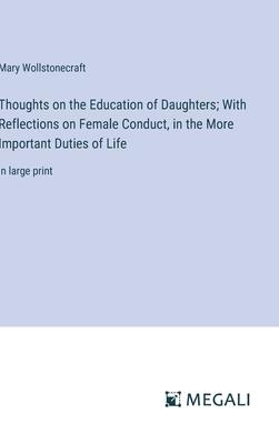 Thoughts on the Education of Daughters; With Reflections on Female Conduct, in the More Important Duties of Life: in large print