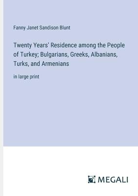 Twenty Years’ Residence among the People of Turkey; Bulgarians, Greeks, Albanians, Turks, and Armenians: in large print