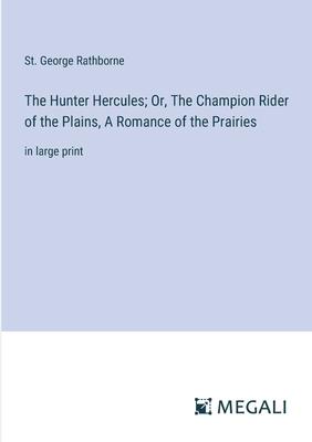 The Hunter Hercules; Or, The Champion Rider of the Plains, A Romance of the Prairies: in large print