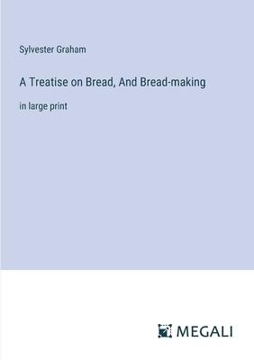 A Treatise on Bread, And Bread-making: in large print