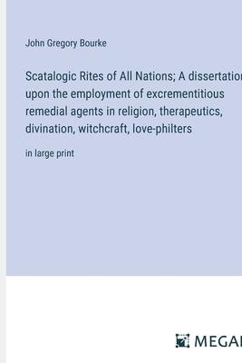 Scatalogic Rites of All Nations; A dissertation upon the employment of excrementitious remedial agents in religion, therapeutics, divination, witchcra