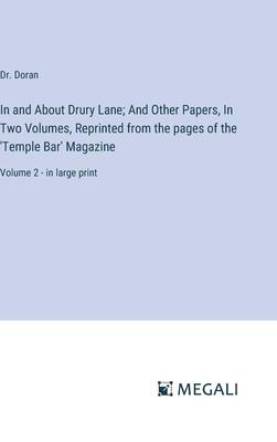 In and About Drury Lane; And Other Papers, In Two Volumes, Reprinted from the pages of the ’Temple Bar’ Magazine: Volume 2 - in large print