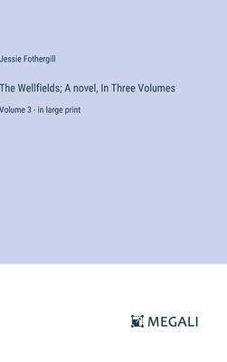 The Wellfields; A novel, In Three Volumes: Volume 3 - in large print