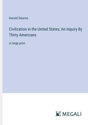 Civilization in the United States; An Inquiry By Thirty Americans: in large print