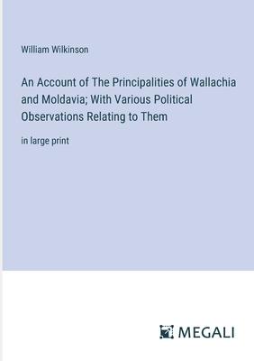 An Account of The Principalities of Wallachia and Moldavia; With Various Political Observations Relating to Them: in large print