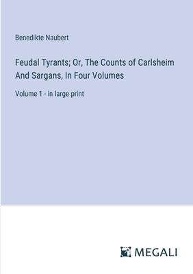 Feudal Tyrants; Or, The Counts of Carlsheim And Sargans, In Four Volumes: Volume 1 - in large print