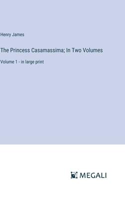 The Princess Casamassima; In Two Volumes: Volume 1 - in large print