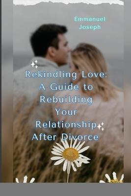 Rekindling Love: A Guide to Rebuilding Your Relationship After Divorce