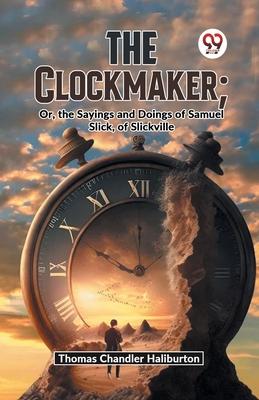 The Clockmaker; Or, The Sayings And Doings Of Samuel Slick, Of Slickville