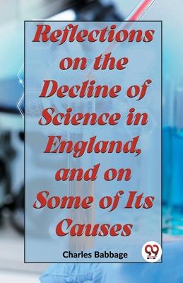 Reflections On The Decline Of Science In England, And On Some Of Its Causes