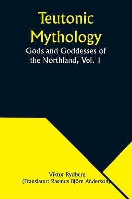 Teutonic Mythology: Gods and Goddesses of the Northland, Vol. 1