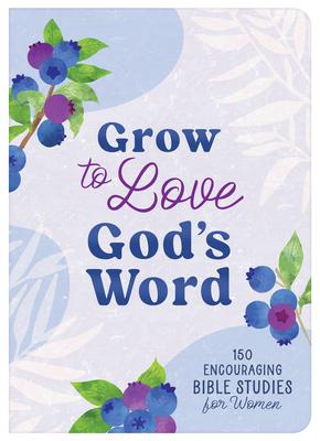 Grow to Love God’s Word: 150 Encouraging Bible Studies for Women