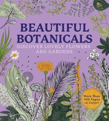 Beautiful Botanicals: Discover Lovely Flowers and Gardens * More Than 100 Pages to Color