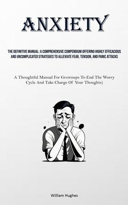 Anxiety: The Definitive Manual: A Comprehensive Compendium Offering Highly Efficacious And Uncomplicated Strategies To Alleviat