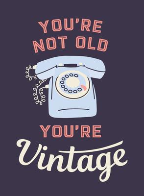 You’re Not Old, You’re Vintage: Joyful Quotes for the Young at Heart