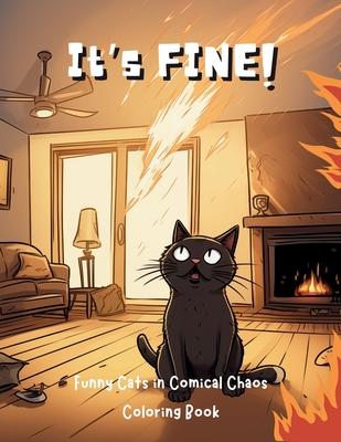 It’s Fine!: Funny Cats in Comical Chaos Coloring Book For Adults