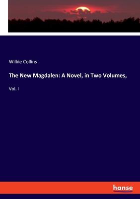 The New Magdalen: A Novel, in Two Volumes: Vol. I