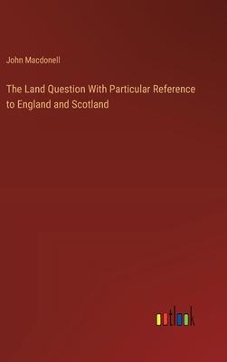 The Land Question With Particular Reference to England and Scotland