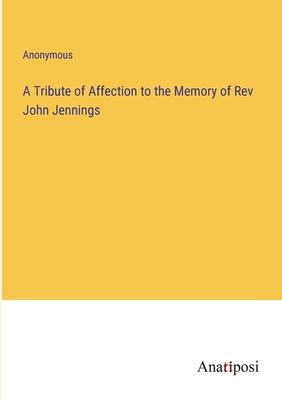 A Tribute of Affection to the Memory of Rev John Jennings