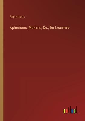 Aphorisms, Maxims, &c., for Learners