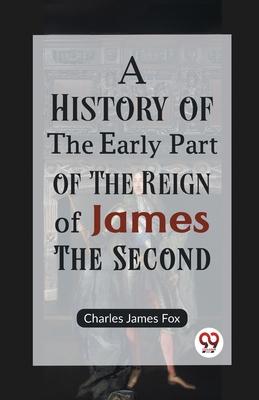 A History of the Early Part of the Reign of James the Second