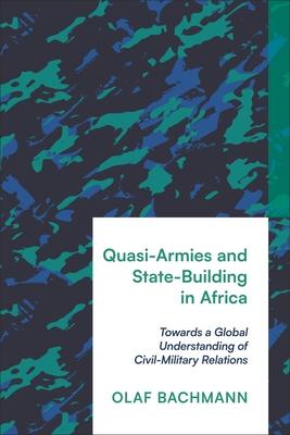 Quasi-Armies and State-Building in Africa: Towards a Global Understanding of Civil-Military Relations