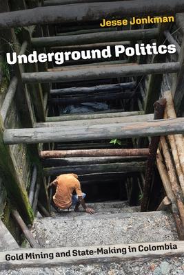 Underground Politics: Gold Mining and State-Making in Colombia