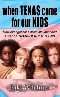 When Texas Came for Our Kids: How evangelical extremists launched a war on TRANSGENDER TEENS