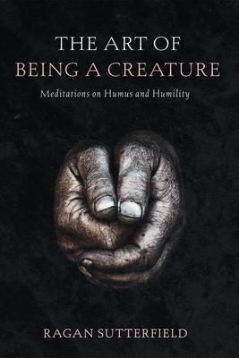 The Art of Being a Creature: Meditations on Humus and Humility