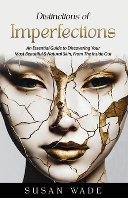 Distinctions of Imperfections: An Essential Guide to Discovering Your Most Healthy, Beautiful & Natural Skin, From The Inside Out