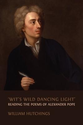 ’Wit’s Wild Dancing Light’: Reading the Poems of Alexander Pope