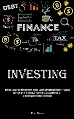 Investing: Acquire Knowledge About Stocks, Bonds, And ETFS To Generate Profits Through Investments In Residential Properties, And