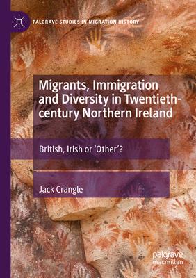 Migrants, Immigration and Diversity in Twentieth-Century Northern Ireland: British, Irish or ’Other’?