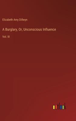 A Burglary, Or, Unconscious Influence: Vol. III