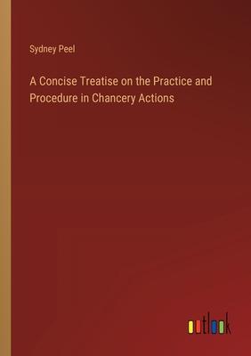 A Concise Treatise on the Practice and Procedure in Chancery Actions