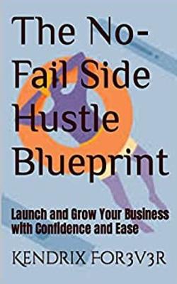 The No-Fail Side Hustle Blueprint: Launch and Grow Your Business with Confidence and Ease