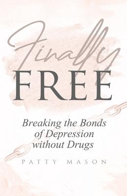 Finally Free: Breaking the Bonds of Depression Without Drugs