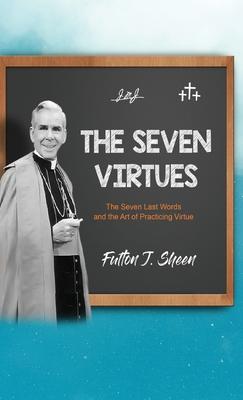 The Seven Virtues: The Seven Last Words and the Art of Practicing Virtue