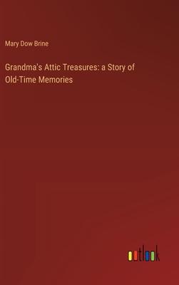 Grandma’s Attic Treasures: a Story of Old-Time Memories