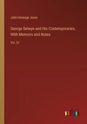 George Selwyn and His Contemporaries; With Memoirs and Notes: Vol. IV