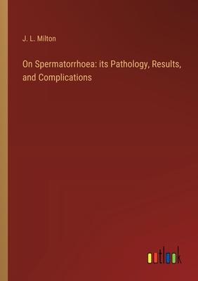 On Spermatorrhoea: its Pathology, Results, and Complications