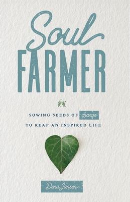 Soul Farmer: Sowing Seeds of Change to Reap an Inspired Life